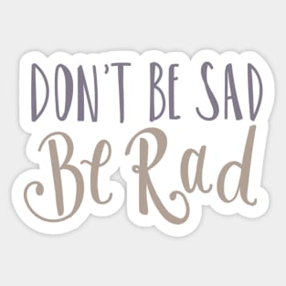 Don't Be Sad Be Rad- Inspiring Funny Quote Sticker